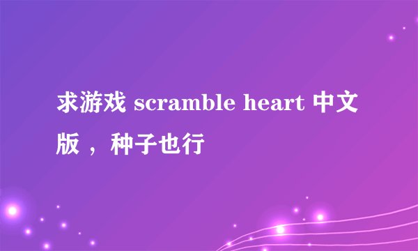 求游戏 scramble heart 中文版 ，种子也行