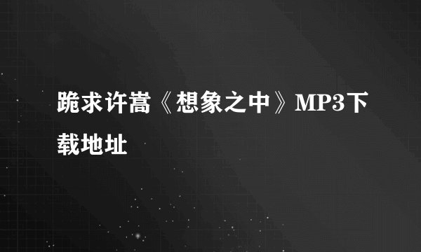 跪求许嵩《想象之中》MP3下载地址