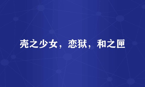 壳之少女，恋狱，和之匣