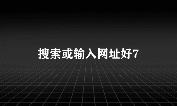 搜索或输入网址好7