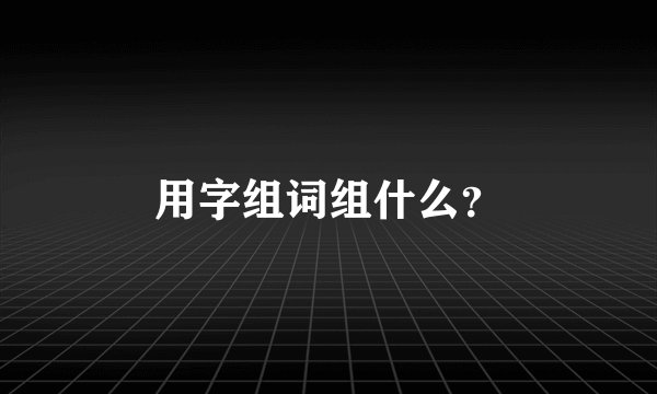 用字组词组什么？