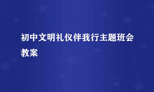 初中文明礼仪伴我行主题班会教案