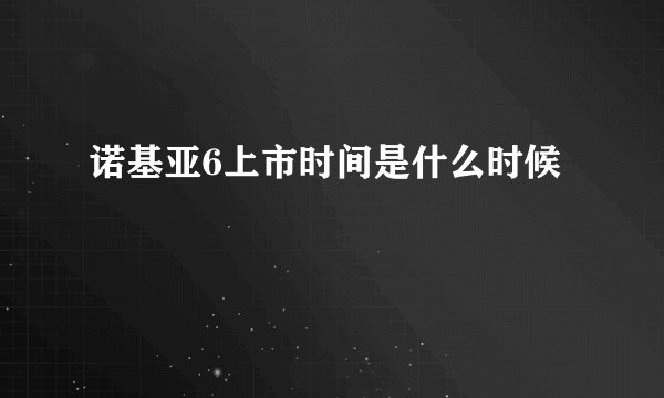 诺基亚6上市时间是什么时候