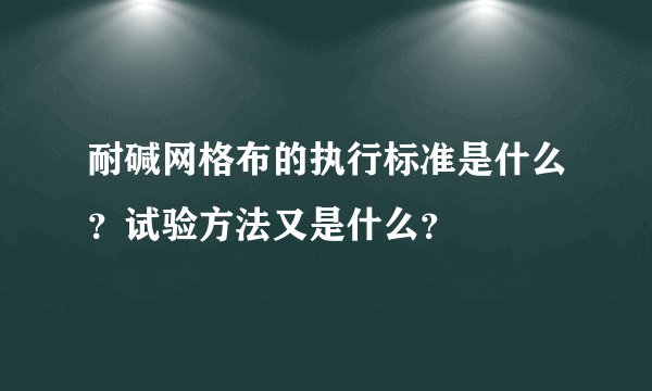 耐碱网格布的执行标准是什么？试验方法又是什么？