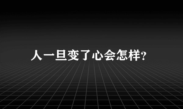 人一旦变了心会怎样？