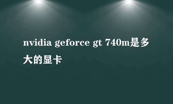 nvidia geforce gt 740m是多大的显卡