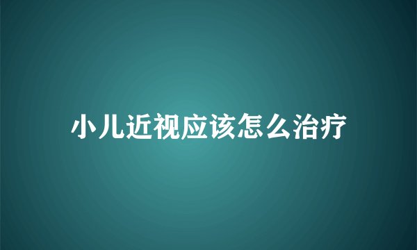 小儿近视应该怎么治疗