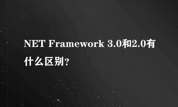NET Framework 3.0和2.0有什么区别？