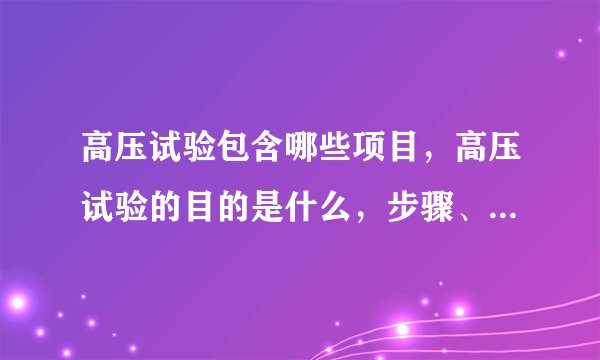 高压试验包含哪些项目，高压试验的目的是什么，步骤、方法，急!急？