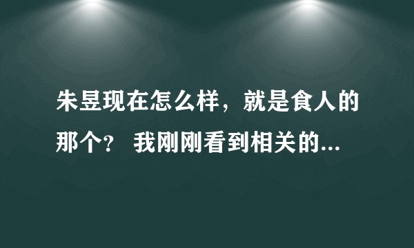 朱昱现在怎么样，就是食人的那个？ 我刚刚看到相关的新闻，觉得这样的家伙应该判死刑