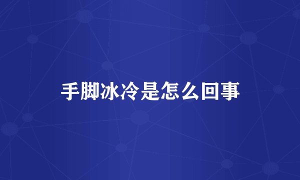 手脚冰冷是怎么回事