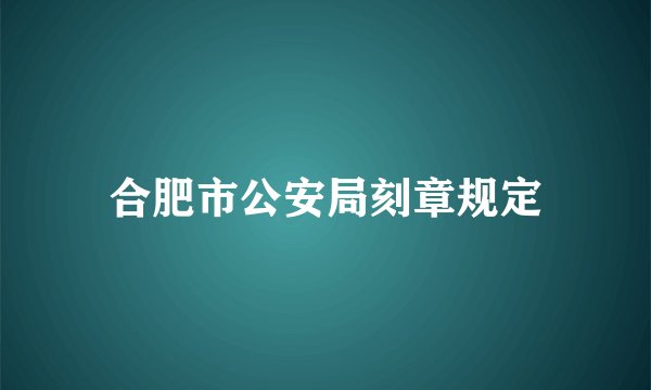 合肥市公安局刻章规定
