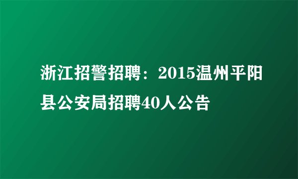 浙江招警招聘：2015温州平阳县公安局招聘40人公告
