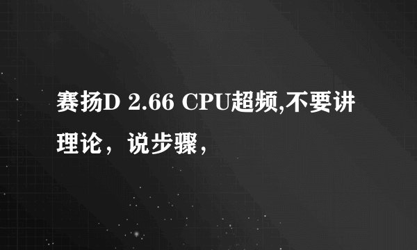赛扬D 2.66 CPU超频,不要讲理论，说步骤，