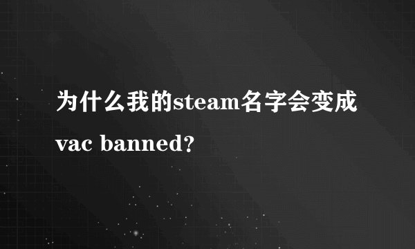 为什么我的steam名字会变成vac banned？