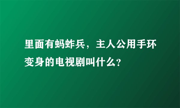 里面有蚂蚱兵，主人公用手环变身的电视剧叫什么？