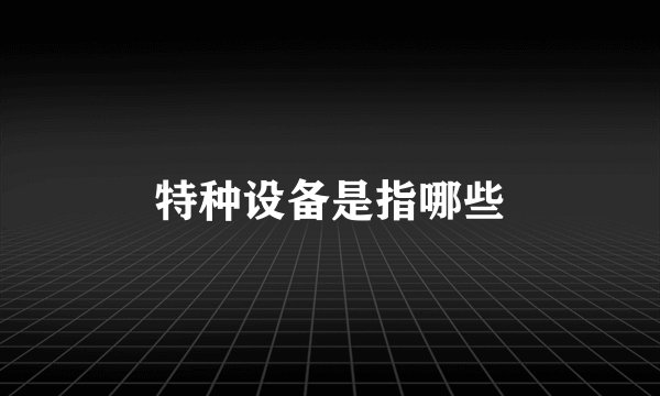 特种设备是指哪些
