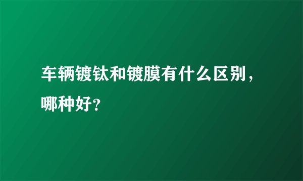 车辆镀钛和镀膜有什么区别，哪种好？