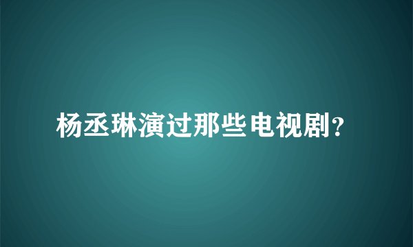 杨丞琳演过那些电视剧？