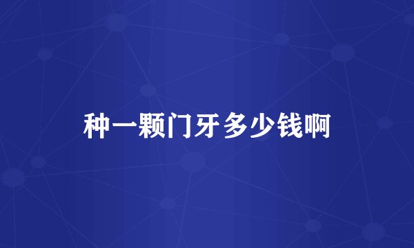 种一颗门牙多少钱啊