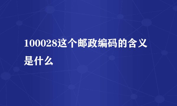 100028这个邮政编码的含义是什么