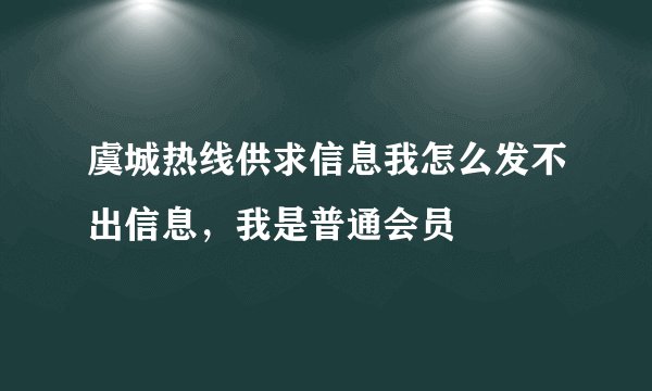 虞城热线供求信息我怎么发不出信息，我是普通会员