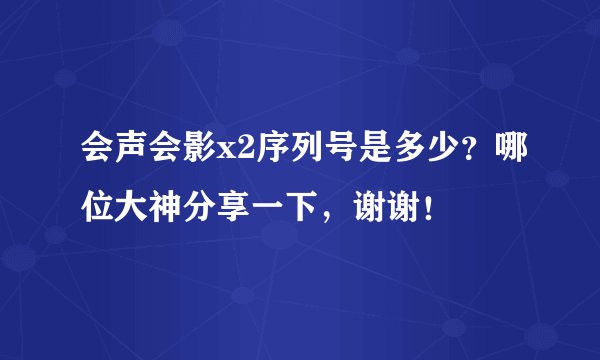 会声会影x2序列号是多少？哪位大神分享一下，谢谢！
