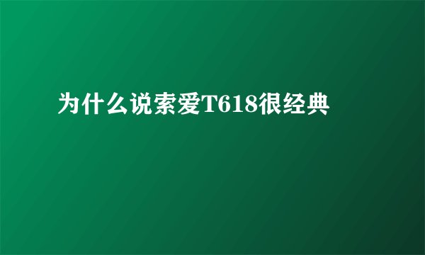 为什么说索爱T618很经典
