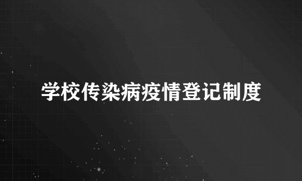学校传染病疫情登记制度