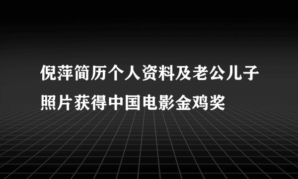 倪萍简历个人资料及老公儿子照片获得中国电影金鸡奖
