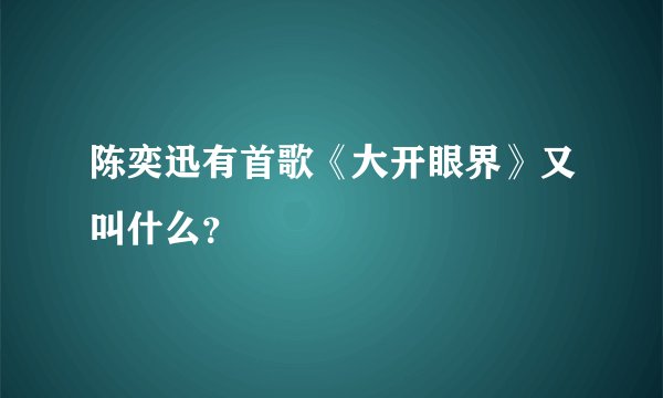 陈奕迅有首歌《大开眼界》又叫什么？