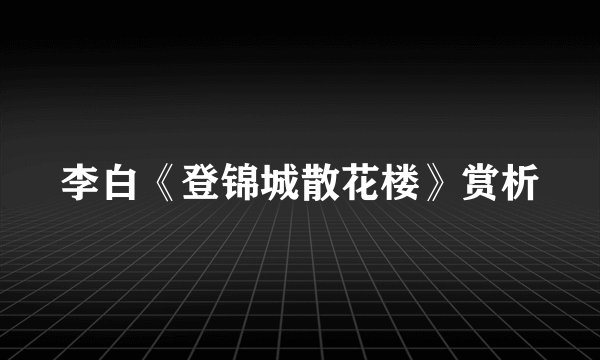 李白《登锦城散花楼》赏析
