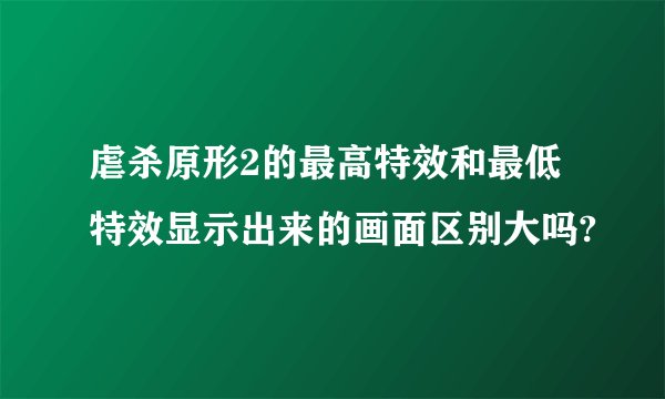 虐杀原形2的最高特效和最低特效显示出来的画面区别大吗?