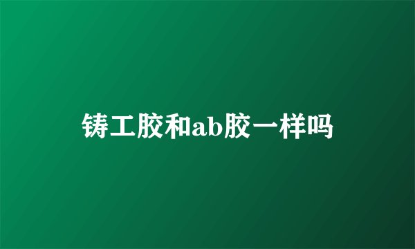 铸工胶和ab胶一样吗