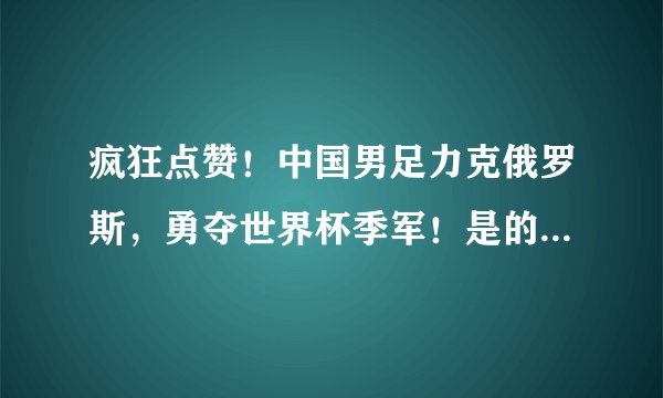 疯狂点赞！中国男足力克俄罗斯，勇夺世界杯季军！是的，你没看错！
