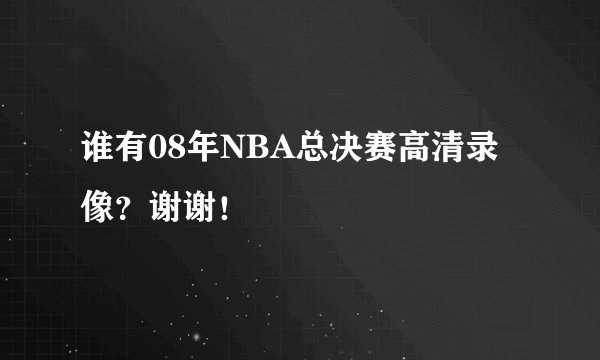 谁有08年NBA总决赛高清录像？谢谢！