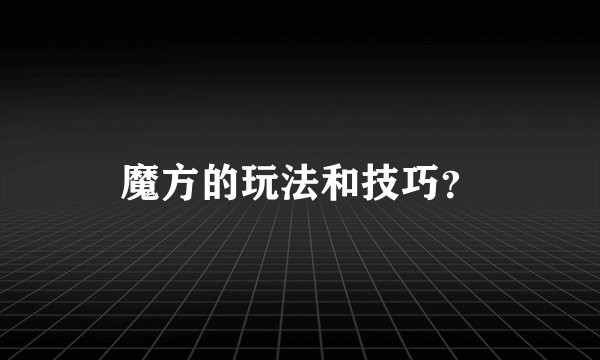 魔方的玩法和技巧？