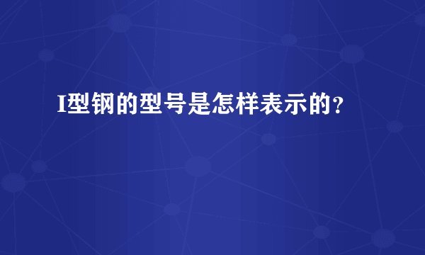 I型钢的型号是怎样表示的？