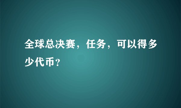 全球总决赛，任务，可以得多少代币？