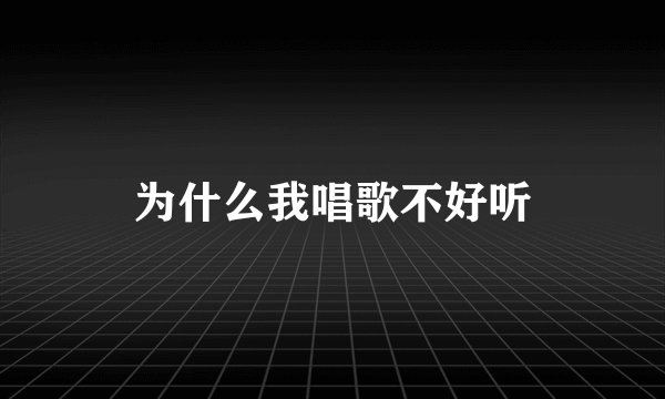 为什么我唱歌不好听