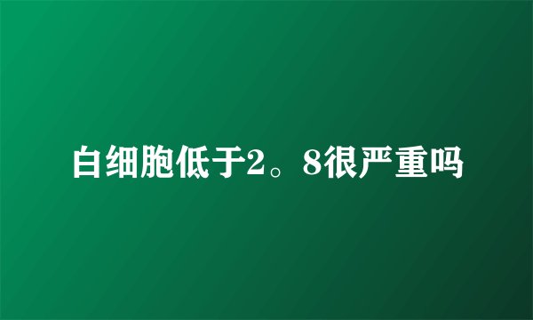 白细胞低于2。8很严重吗