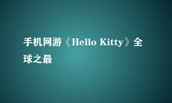 手机网游《Hello Kitty》全球之最