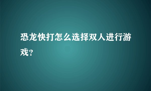 恐龙快打怎么选择双人进行游戏？