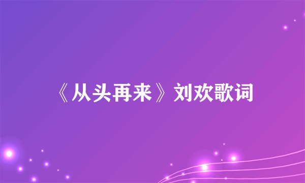 《从头再来》刘欢歌词