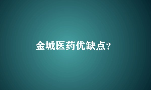 金城医药优缺点？