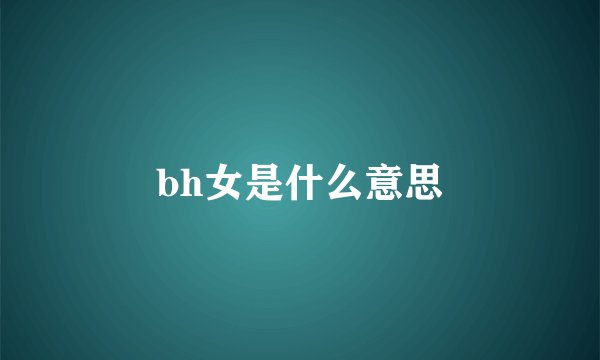 bh女是什么意思
