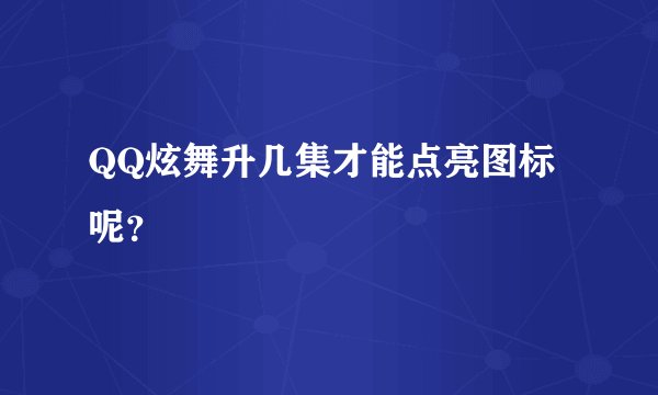 QQ炫舞升几集才能点亮图标呢？