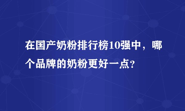 在国产奶粉排行榜10强中，哪个品牌的奶粉更好一点？