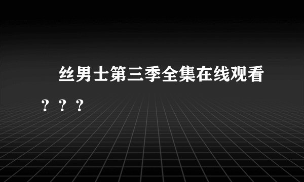 屌丝男士第三季全集在线观看？？？