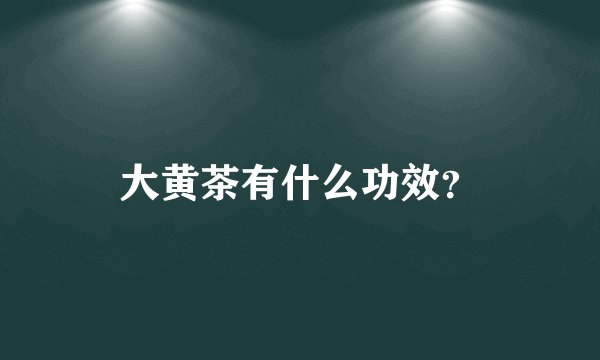 大黄茶有什么功效？